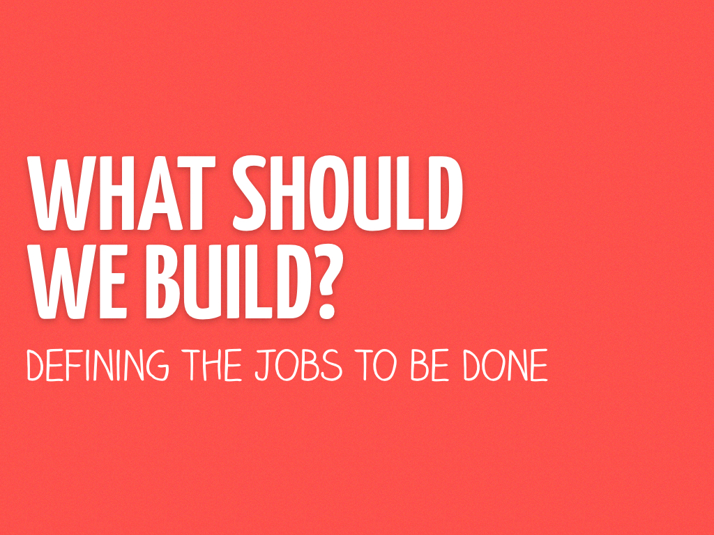 What Should We Build? Defining the Jobs to be Done Slide Cover